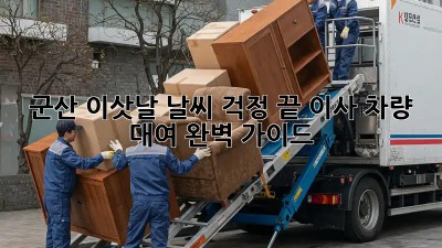 군산 이삿날 날씨 걱정 끝! 이사 차량 대여 완벽 가이드
