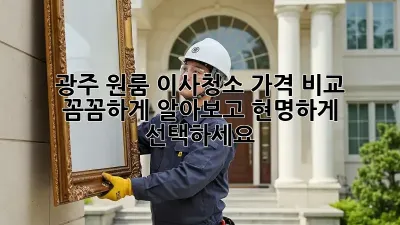 광주 원룸 이사청소 가격 비교: 꼼꼼하게 알아보고 현명하게 선택하세요!