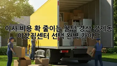 이사 비용 확 줄이는 꿀팁! 경산 갑제동 이삿짐센터 선택 완벽 가이드