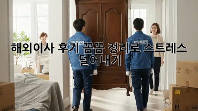 해외이사 후기: 꼼꼼 정리로 스트레스 덜어내기