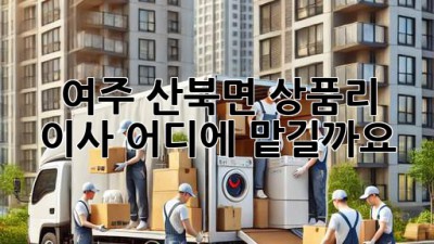 여주 산북면 상품리 이사, 어디에 맡길까요?
